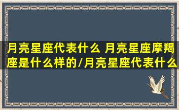 月亮星座代表什么 月亮星座摩羯座是什么样的/月亮星座代表什么 月亮星座摩羯座是什么样的-我的网站